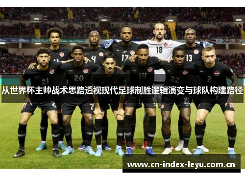 从世界杯主帅战术思路透视现代足球制胜逻辑演变与球队构建路径